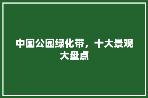 中国公园绿化带，十大景观大盘点