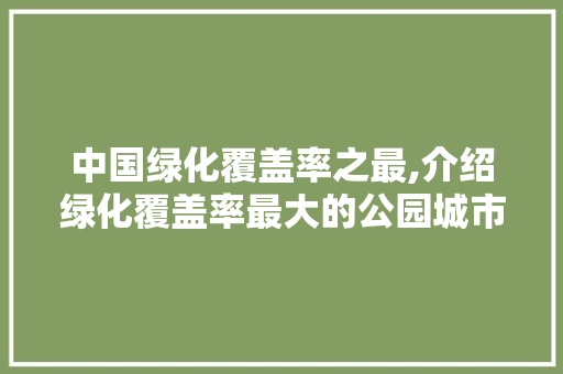 中国绿化覆盖率之最,介绍绿化覆盖率最大的公园城市奇迹 温室育苗