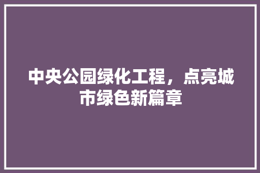 中央公园绿化工程，点亮城市绿色新篇章 水果育苗