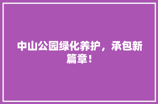中山公园绿化养护，承包新篇章！