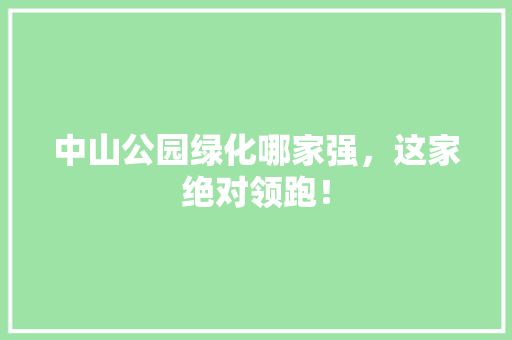 中山公园绿化哪家强，这家绝对领跑！