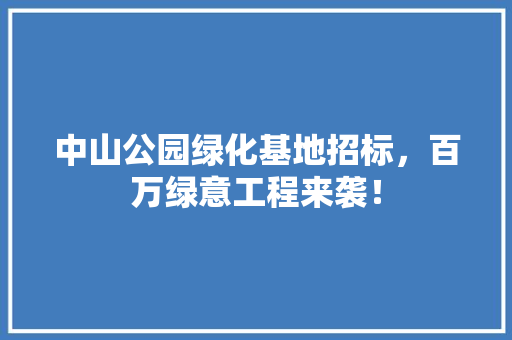 中山公园绿化基地招标，百万绿意工程来袭！