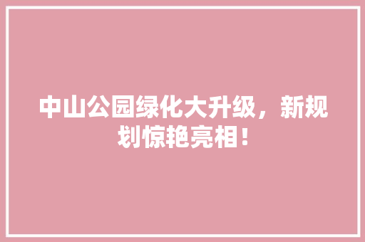 中山公园绿化大升级，新规划惊艳亮相！ 有机育苗
