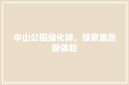中山公园绿化牌，绿意盎然新体验