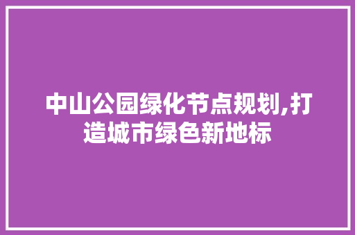 中山公园绿化节点规划,打造城市绿色新地标