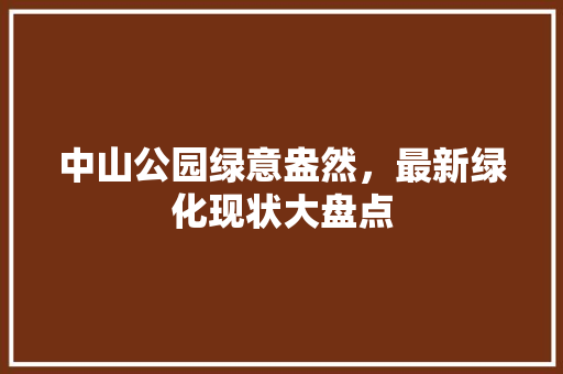 中山公园绿意盎然，最新绿化现状大盘点