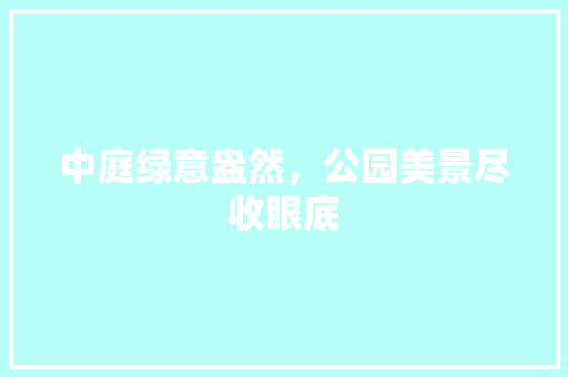 中庭绿意盎然，公园美景尽收眼底