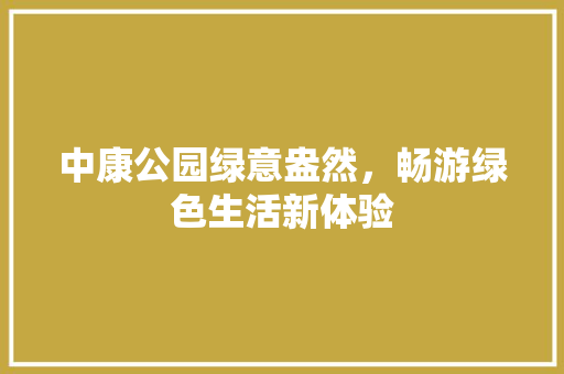 中康公园绿意盎然，畅游绿色生活新体验 温室育苗