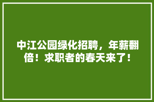 中江公园绿化招聘，年薪翻倍！求职者的春天来了！ 林木育苗