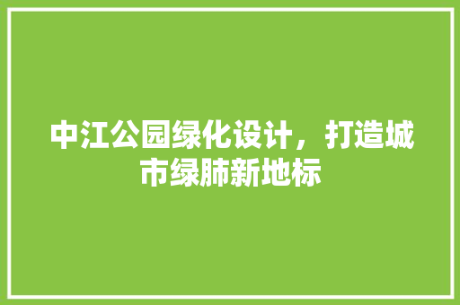 中江公园绿化设计，打造城市绿肺新地标 温室育苗
