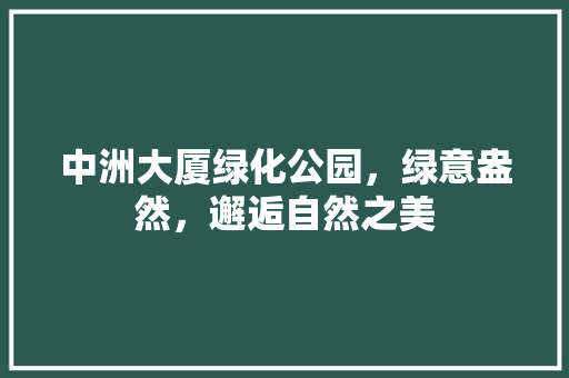中洲大厦绿化公园，绿意盎然，邂逅自然之美 蔬菜育苗