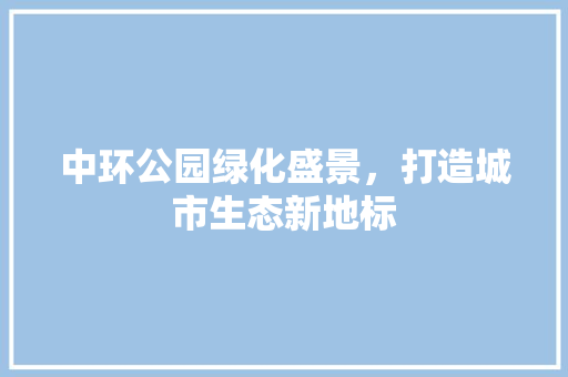 中环公园绿化盛景，打造城市生态新地标 有机育苗