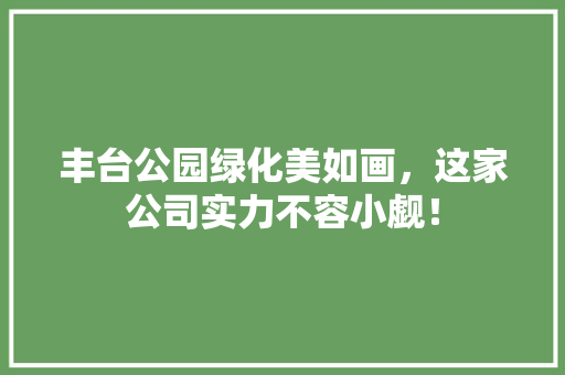 丰台公园绿化美如画，这家公司实力不容小觑！ 温室育苗