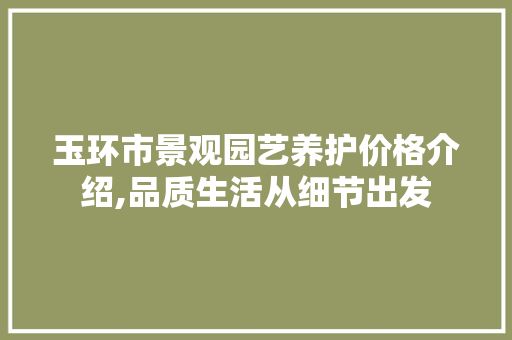 玉环市景观园艺养护价格介绍,品质生活从细节出发