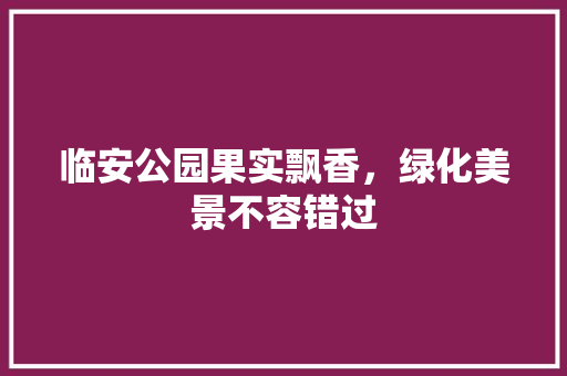 临安公园果实飘香，绿化美景不容错过 水果育苗