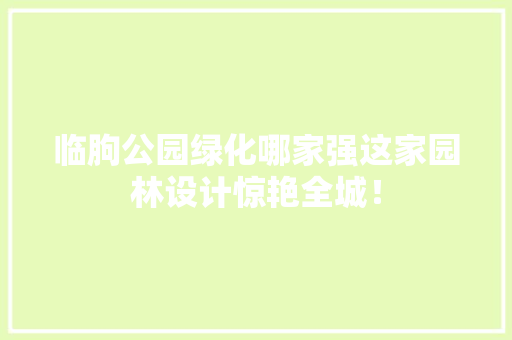 临朐公园绿化哪家强这家园林设计惊艳全城！