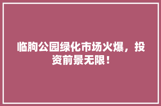 临朐公园绿化市场火爆，投资前景无限！