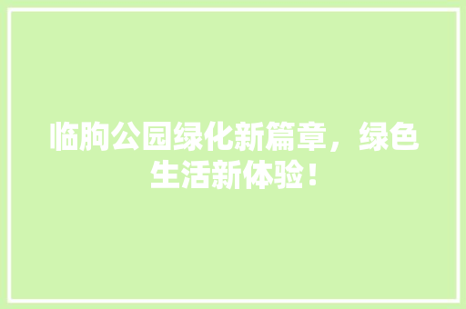 临朐公园绿化新篇章，绿色生活新体验！