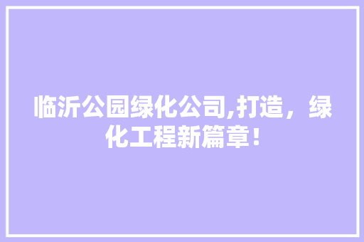 临沂公园绿化公司,打造，绿化工程新篇章！ 花卉育苗
