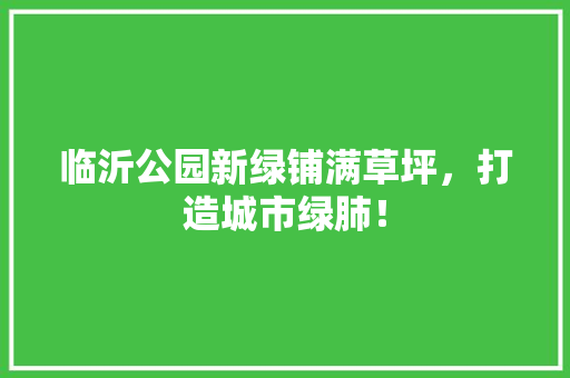 临沂公园新绿铺满草坪，打造城市绿肺！ 花卉育苗