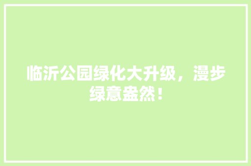 临沂公园绿化大升级，漫步绿意盎然！