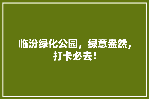 临汾绿化公园，绿意盎然，打卡必去！