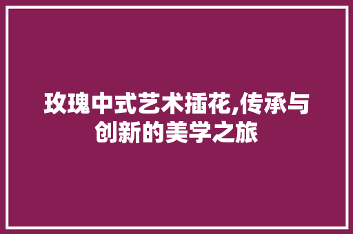 玫瑰中式艺术插花,传承与创新的美学之旅 嫁接育苗