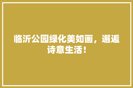临沂公园绿化美如画，邂逅诗意生活！