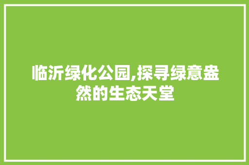 临沂绿化公园,探寻绿意盎然的生态天堂 水果育苗