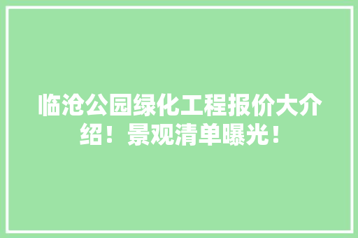 临沧公园绿化工程报价大介绍！景观清单曝光！
