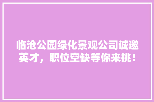 临沧公园绿化景观公司诚邀英才，职位空缺等你来挑！