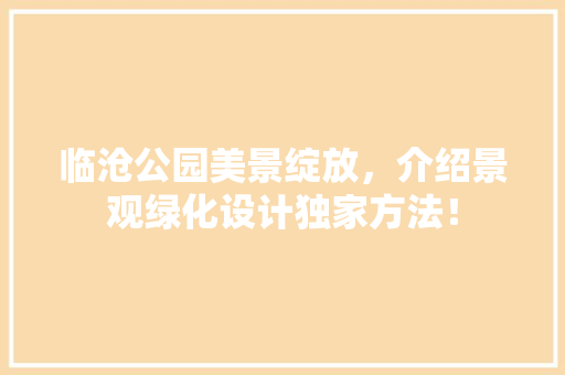 临沧公园美景绽放，介绍景观绿化设计独家方法！