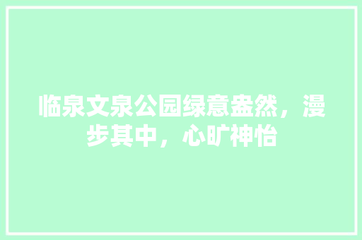 临泉文泉公园绿意盎然，漫步其中，心旷神怡 有机育苗