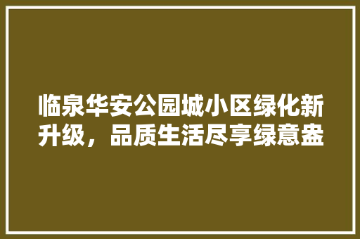 临泉华安公园城小区绿化新升级，品质生活尽享绿意盎然 无土育苗