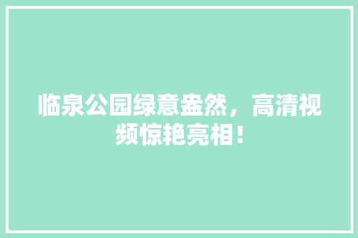临泉公园绿意盎然，高清视频惊艳亮相！ 无土育苗