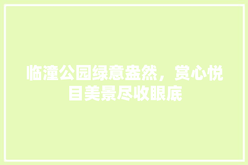 临潼公园绿意盎然，赏心悦目美景尽收眼底 育苗设备