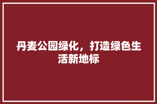 丹麦公园绿化，打造绿色生活新地标 嫁接育苗