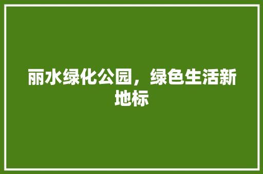 丽水绿化公园，绿色生活新地标
