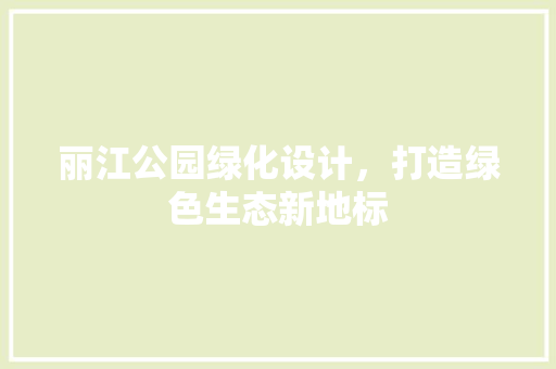 丽江公园绿化设计，打造绿色生态新地标