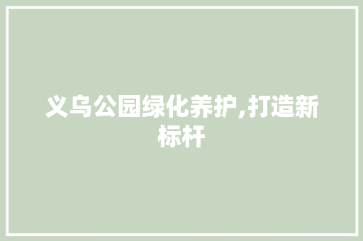 义乌公园绿化养护,打造新标杆