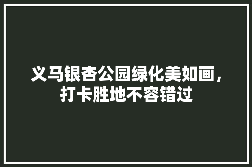 义马银杏公园绿化美如画，打卡胜地不容错过