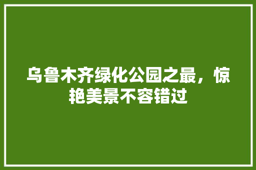 乌鲁木齐绿化公园之最，惊艳美景不容错过 育苗设备