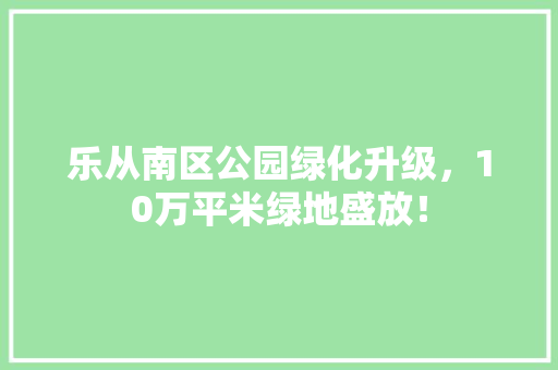 乐从南区公园绿化升级，10万平米绿地盛放！ 林木育苗