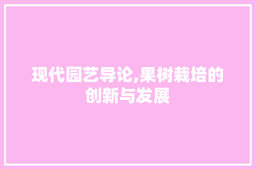现代园艺导论,果树栽培的创新与发展 水果育苗