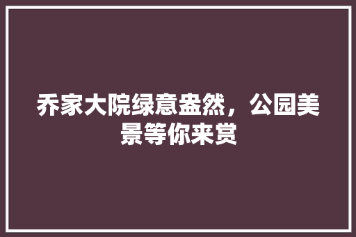 乔家大院绿意盎然，公园美景等你来赏 水果育苗