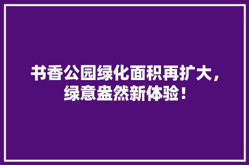 书香公园绿化面积再扩大，绿意盎然新体验！ 蔬菜育苗