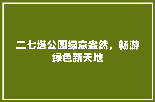 二七塔公园绿意盎然，畅游绿色新天地