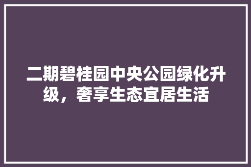 二期碧桂园中央公园绿化升级，奢享生态宜居生活 有机育苗