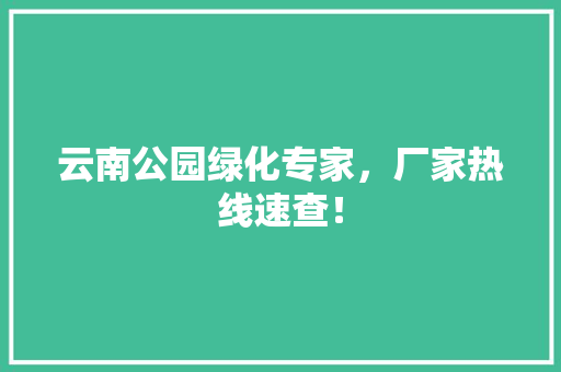 云南公园绿化专家，厂家热线速查！