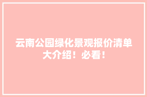 云南公园绿化景观报价清单大介绍！必看！
